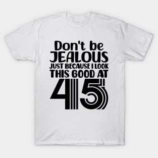 Don't Be Jealous Just Because I look This Good At 45 T-Shirt